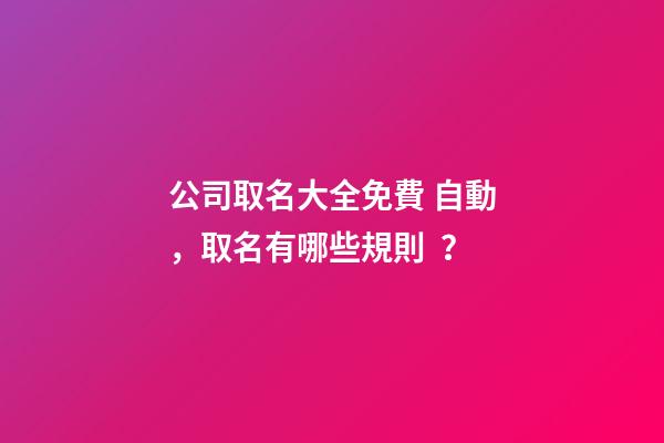 公司取名大全免費 自動，取名有哪些規則？-第1張-公司起名-玄機派